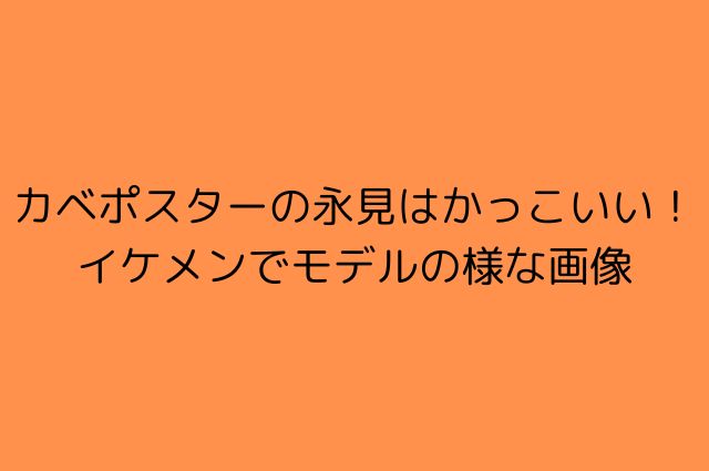 カベポスターの永見はかっこいい！イケメンでモデルの様な画像