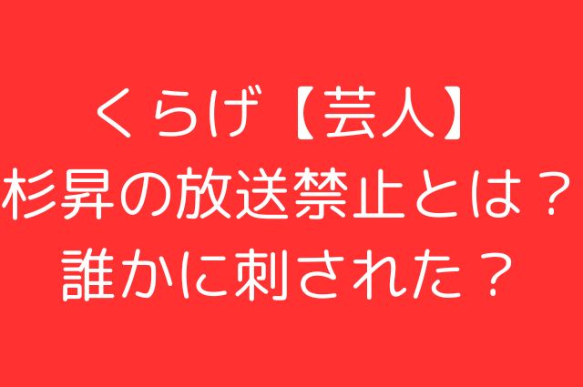 くらげ【芸人】杉昇の放送禁止とは？誰かに刺された？の画像