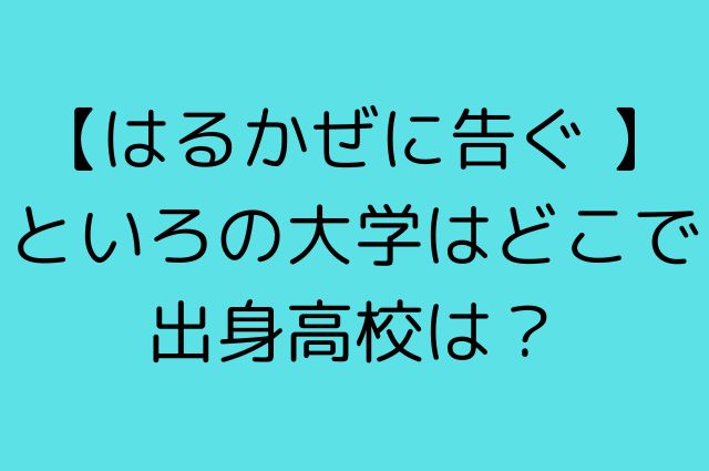 【はるかぜに告ぐ 】といろの大学はどこで出身高校は？の画像