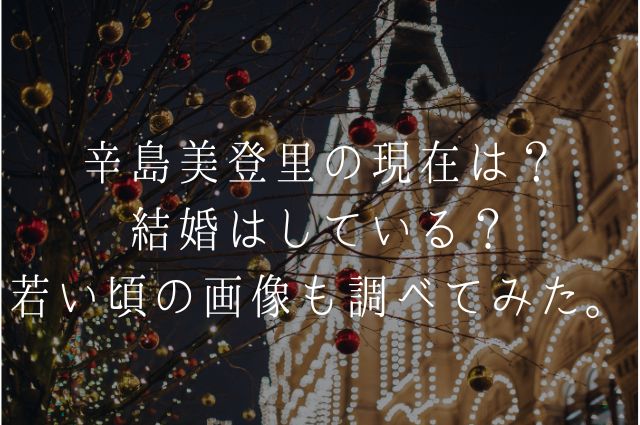 辛島美登里の現在は？ 結婚はしている？ 若い頃の画像も調べてみた。の画像