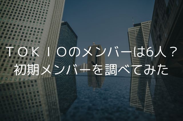 ＴＯＫＩＯのメンバーは6人？初期メンバーを調べてみたの画像
