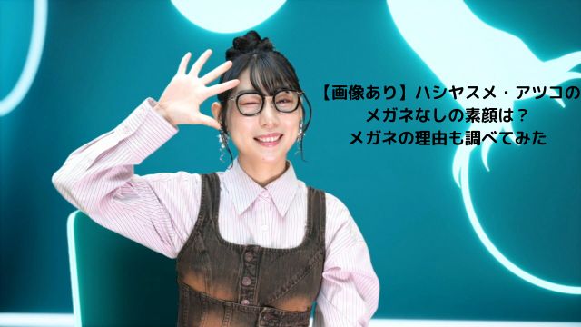 【画像あり】ハシヤスメ・アツコのメガネなしの素顔は？メガネの理由も調べてみたの画像