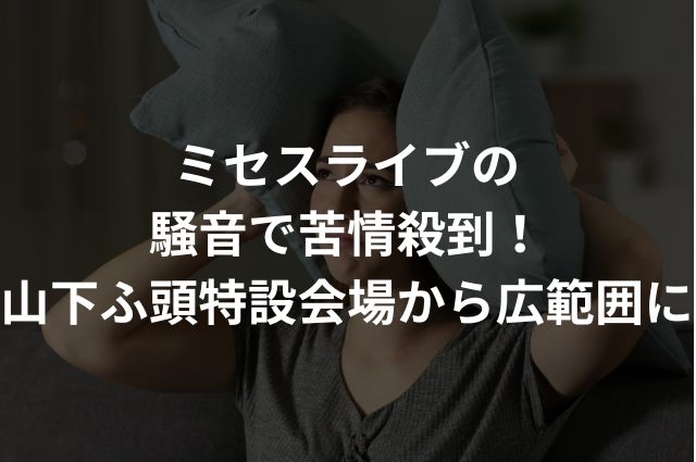 ミセスライブの騒音で苦情殺到！山下ふ頭特設会場から広範囲にの画像