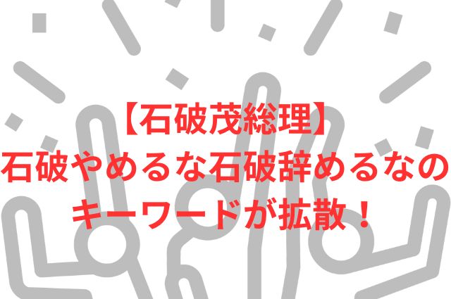 【石破茂総理】石破やめるな石破辞めるなのキーワードが拡散！の画像
