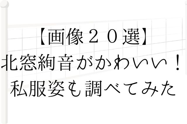 【画像２０選】北窓絢音がかわいい！私服姿も調べてみたの画像
