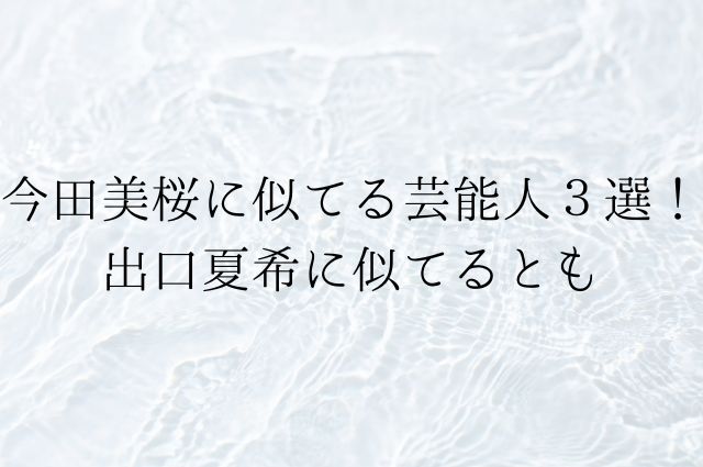 今田美桜に似てる芸能人３選！出口夏希に似てるともの画像