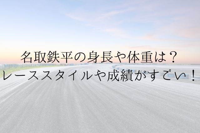 名取鉄平の身長や体重は？レーススタイルや成績がすごい！の画像