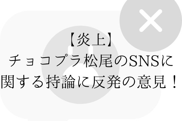 【炎上】チョコプラ松尾のSNSに関する持論に反発の意見！の画像