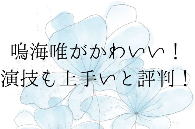 鳴海唯がかわいい！演技も上手いと評判！の画像