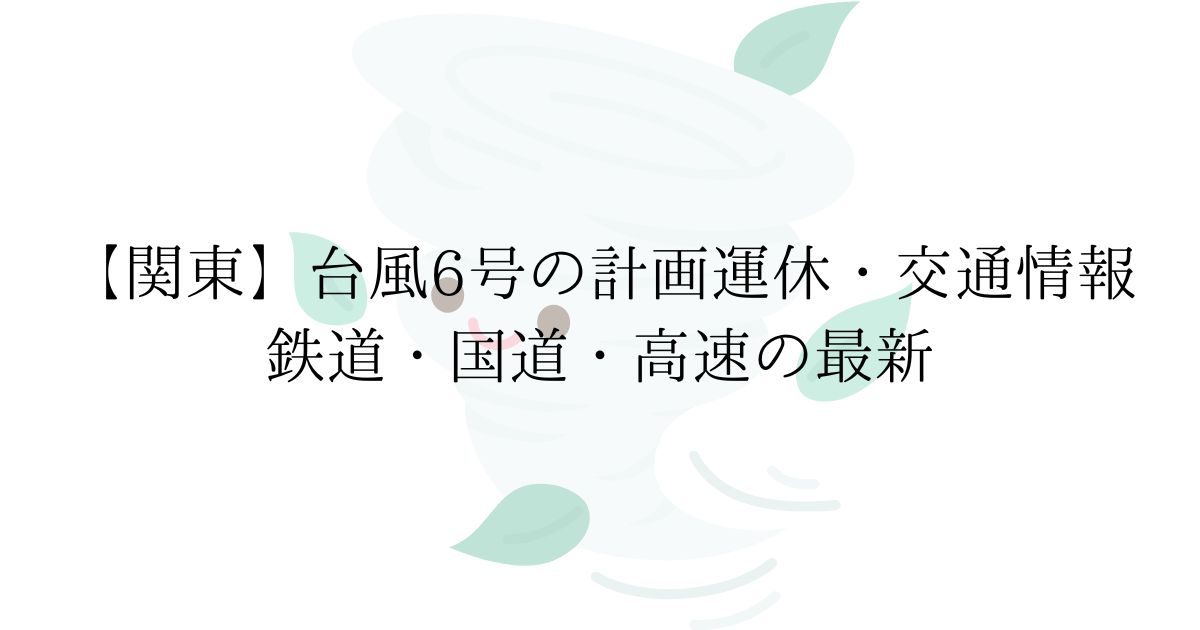 台風6号接近に伴う関東の交通情報（計画運休・国道通行止め・高速道路規制）