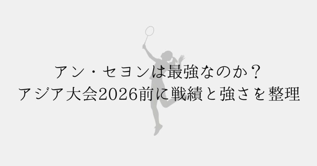 アン・セヨン（安洗莹）の強さを分析するイメージ（アジア大会2026前・戦績とプレースタイル）