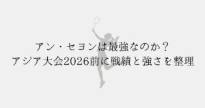 アン・セヨン（安洗莹）の強さを分析するイメージ（アジア大会2026前・戦績とプレースタイル）