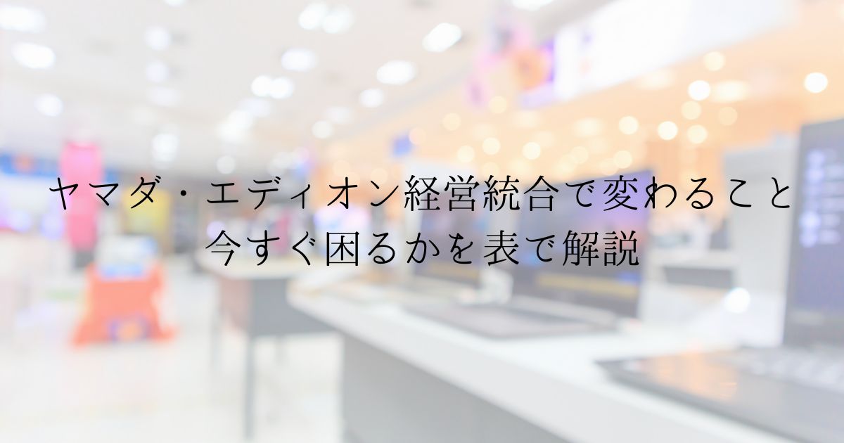 ヤマダHDとエディオン統合｜一般の人への影響は？買わない人も整理
