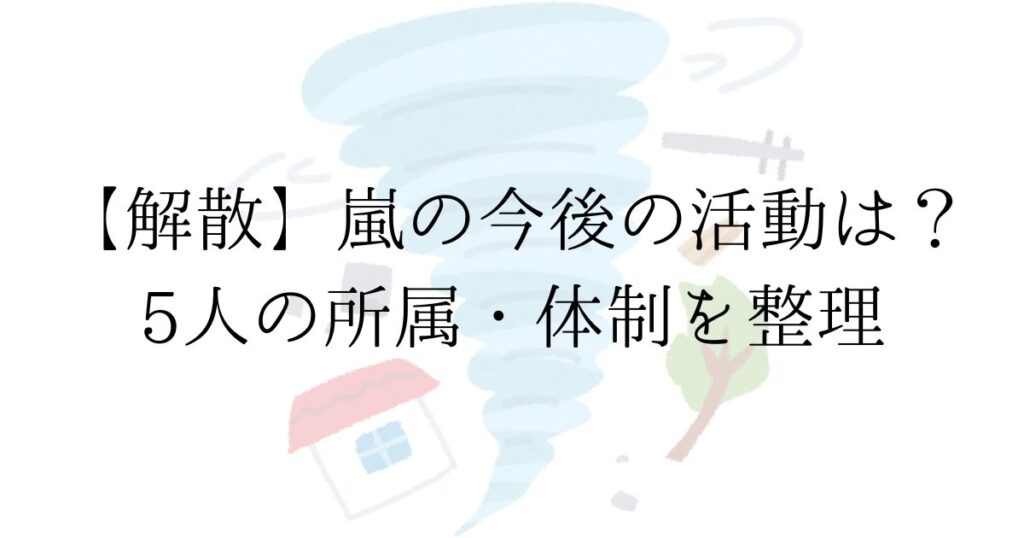 嵐 2026年5月31日活動終了後 5人の所属と今後の活動を整理した記事
