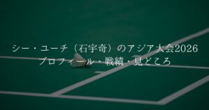 シー・ユーチ（石宇奇）のアジア大会2026前 プロフィールと戦績の整理記事